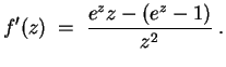 $ \mbox{$\displaystyle
f'(z) \; =\; \frac{e^z z - (e^z - 1)}{z^2}\; .
$}$