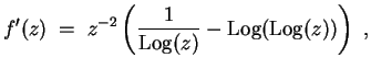 $ \mbox{$\displaystyle
f'(z) \; =\; z^{-2}\left({\displaystyle\frac{1}{{\operatorname{Log}}(z)}} - {\operatorname{Log}}({\operatorname{Log}}(z))\right)\; ,
$}$
