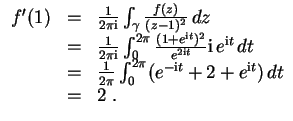 $ \mbox{$\displaystyle
\begin{array}{rcl}
f'(1)
& = & \frac{1}{2\pi \mathrm{i}}...
...^{-\mathrm{i}t} + 2 + e^{\mathrm{i}t})\, dt \\
& = & 2\; . \\
\end{array}$}$