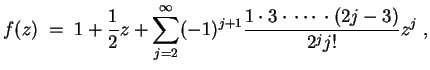 $ \mbox{$\displaystyle
f(z) \; = \; 1 + \frac{1}{2} z + \sum_{j = 2}^\infty
(-1)^{j+1}\frac{1\cdot 3\cdot\,\cdots\, \cdot (2j - 3)}{2^j j!} z^j\; ,
$}$