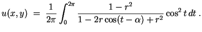 $ \mbox{$\displaystyle
u(x,y)\; =\; {\displaystyle\frac{1}{2\pi}}\int_0^{2\pi}
{\displaystyle\frac{1-r^2}{1 - 2r\cos(t - \alpha) + r^2}} \cos^2 t\, dt\; .
$}$