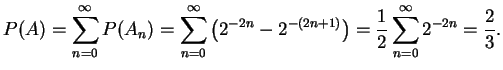 $ \mbox{$\displaystyle
P(A) = \sum_{n=0}^\infty P(A_n) = \sum_{n=0}^\infty
\lef...
...n}-2^{-(2n+1)}\right)
= \frac{1}{2} \sum_{n=0}^\infty 2^{-2n} = \frac{2}{3}.
$}$