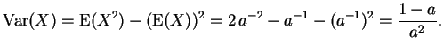 $ \mbox{$\displaystyle
{\operatorname{Var}}(X) = {\operatorname{E}}(X^2) - ({\operatorname{E}}(X))^2 =
2\,a^{-2} - a^{-1} - (a^{-1})^2 = \frac{1-a}{a^2}.
$}$