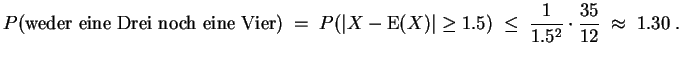 $ \mbox{$\displaystyle
P(\text{weder eine Drei noch eine Vier})\; =\; P(\vert ...
...geq1.5) \;\leq\; \frac{1}{1.5^2}\cdot
\frac{35}{12} \;\approx\; {1.30}\; .
$}$