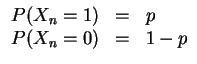 $ \mbox{$\displaystyle
\begin{array}{rcl}
P(X_n = 1) & = & p \\
P(X_n = 0) & = & 1 - p \\
\end{array}$}$