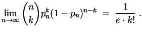 $ \mbox{$\displaystyle
\lim_{n\to\infty}\binom{n}{k}p_n^k(1-p_n)^{n-k}
\; =\; \frac{1}{e\cdot k!}\; .
$}$
