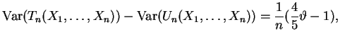 $ \mbox{$\displaystyle
{\operatorname{Var}}(T_n(X_1,\dots,X_n))-{\operatorname{Var}}(U_n(X_1,\dots,X_n)) = \frac{1}{n}(\frac{4}{5}\vartheta - 1),
$}$