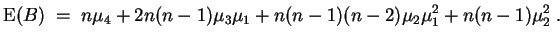 $ \mbox{$\displaystyle {\operatorname{E}}(B) \;=\; n\mu_4 + 2n(n-1)\mu_3\mu_1 +
n(n-1)(n-2)\mu_2\mu_1^2 + n(n-1)\mu_2^2\;.
$}$