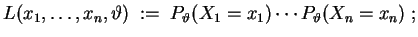 $ \mbox{$\displaystyle L(x_1,\dots,x_n,\vartheta) \; := \; P_\vartheta(X_1=x_1)
\cdots P_\vartheta(X_n=x_n)\; ;$}$