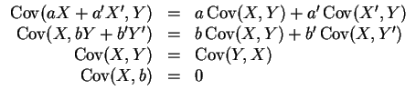 $ \mbox{$\displaystyle
\begin{array}{rcl}
{\operatorname{Cov}}(aX + a'X' , Y)...
...torname{Cov}}(Y,X) \\
{\operatorname{Cov}}(X,b) & = & 0 \\
\end{array} $}$