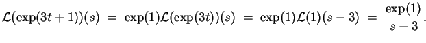 $ \mbox{$\displaystyle
{\operatorname{\mathcal{L}}}(\exp(3t+1))(s) \; =\; \exp...
...=\; \exp(1){\operatorname{\mathcal{L}}}(1)(s-3) \; =\; \frac{\exp(1)}{s-3}.
$}$