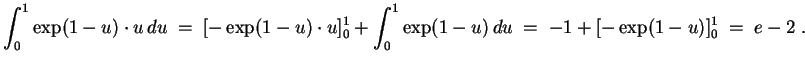 $ \mbox{$\displaystyle
\int_0^1 \exp(1-u)\cdot u \, du\; =\; [-\exp(1-u)\cdot u]_0^1 +\int_0^1 \exp(1-u)\, du \;= \; -1 + [-\exp(1-u)]_0^1\; =\; e - 2\; .
$}$