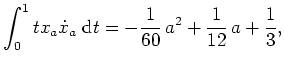 $ \mbox{$\displaystyle
\int_0^1 t x_a \dot x_a \; \text{d}t = - \frac{1}{60} \, a^2 + \frac{1}{12} \, a + \frac{1}{3},
$}$