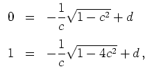 $ \mbox{$\displaystyle
\begin{array}{rcl}
0&=&-\dfrac{1}{c}\sqrt{1-c^2}+d\vspace{3mm}\\
1&=&-\dfrac{1}{c}\sqrt{1-4c^2}+d\,,
\end{array}$}$