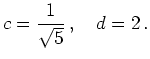 $ \mbox{$\displaystyle
c=\frac{1}{\sqrt 5}\,,\quad d=2\,.
$}$