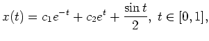 $ \mbox{$\displaystyle
x(t) = c_1 e^{-t} + c_2 e^t + \frac{\sin t}{2}, \; t \in [0,1],
$}$
