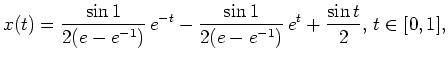 $ \mbox{$\displaystyle
x(t) = \dfrac{\sin 1}{2 (e-e^{-1})} \, e^{-t} - \dfrac{\sin 1}{2 (e-e^{-1})} \, e^{t} + \frac{\sin t}{2}, \, t \in [0,1],
$}$