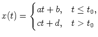 $ \mbox{$\displaystyle
x(t) =
\begin{cases}
at+b, & t \leq t_0,\\
ct+d, & t > t_0
\end{cases}$}$