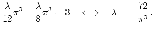 $ \mbox{$\displaystyle
\frac{\lambda}{12}\pi^3-\frac{\lambda}{8}\pi^3=3\ \ \iff\ \ \lambda=-\frac{72}{\pi^3}\,.
$}$