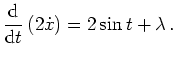 $ \mbox{$\displaystyle
\frac{\text{d}}{\text{d}t}\left(2\dot x\right)=2\sin t+\lambda\,.
$}$