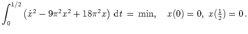 $ \mbox{$\displaystyle
\int_0^{1/2} \left(\dot x^2-9\pi^2x^2+18\pi^2x\right)\,\text{d}t \,=\, \min, \quad x(0)=0,\; x(\tfrac{1}{2})=0\,.
$}$
