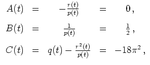 $ \mbox{$\displaystyle
\begin{array}{rcccc}
A(t)&=&-\frac{r(t)}{p(t)}&=&0\,,\...
...space{3mm}\\
C(t)&=&q(t)-\frac{r^2(t)}{p(t)}&=&-18\pi^2\,,
\end{array}
$}$