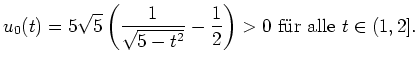 $ \mbox{$\displaystyle
u_0(t) = 5\sqrt 5\left(\frac{1}{\sqrt{5-t^2}}-\frac 1 2\right) > 0 \text{ f\uml ur alle }t\in (1,2].
$}$