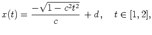 $ \mbox{$\displaystyle
x(t) = \frac{- \sqrt{1-c^2 t^2}}{c}\, + d\,, \quad t \in [1,2],
$}$