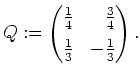 $ \mbox{$\displaystyle
Q:=\begin{pmatrix}\frac 1 4 & \hfill \frac 3 4 \vspace{2mm}\\  \frac 1 3 & - \frac 1 3 \end{pmatrix}.
$}$