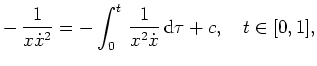 $ \mbox{$\displaystyle
- \, \frac{1}{x \dot x^2}
= - \int_0^t \, \frac{1}{x^2 \dot x} \, \text{d} \tau + c, \quad t \in [0,1],
$}$
