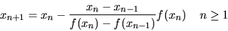 \begin{displaymath}
x_{n+1} = x_n - \frac{x_n-x_{n-1}} {f(x_n)-f(x_{n-1})} f(x_n) \;\;\;\; n\ge 1
\end{displaymath}