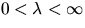 $0 < \lambda < \infty$