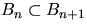 $B_n \subset B_{n+1}$
