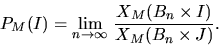\begin{displaymath}
P_M(I) = \lim_{n \to \infty} \, \frac{X_M(B_n \times I)}{X_M(B_n
\times J)}.\end{displaymath}