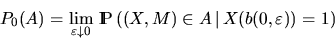\begin{displaymath}
P_0(A) = \lim_{\varepsilon \downarrow 0} \, \Prob \left(
(X,M) \in A \, \vert \, X(b(0,\varepsilon)) = 1 \right)\end{displaymath}