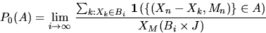 \begin{displaymath}
P_0(A) = \lim_{i \to \infty} \,
\frac{\sum_{k:X_k \in B_i} \...
...ind \left( \{
(X_n-X_k,M_n)\} \in A \right)}{X_M(B_i \times J)}\end{displaymath}