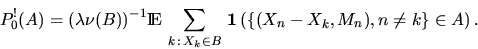 \begin{displaymath}
P_0^!(A) = (\lambda \nu(B))^{-1}\Exp \,
\sum_{k\,:\, X_k \in B} \, \bfind \left( \{ (X_n-X_k,M_n),
n\neq k \} \in A \right).\end{displaymath}