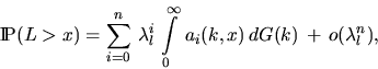 \begin{displaymath}
\Prob (L \gt x) = \sum_{i=0}^n \, \lambda_l^{i} \,
\int\limits_0^{\infty} \, a_i(k,x) \, dG(k) \, + \,
o(\lambda_l^n),\end{displaymath}