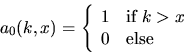 \begin{displaymath}
a_0(k,x) = \left\{ \begin{array}
{ll}
1 & \mbox{if } k\gt x \\ 0 & \mbox{else}\end{array}\right.\end{displaymath}