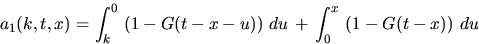 \begin{displaymath}
a_1(k,t,x) = \int_k^0 \, \left( 1 - G(t-x-u)\right) \, du
\, + \, \int_0^x \, \left( 1 - G(t-x) \right) \, du\end{displaymath}
