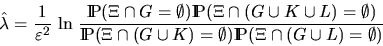 \begin{displaymath}
\hat{\lambda} = \frac{1}{\varepsilon^2} \, \ln \,
\frac{\Pro...
 ...G \cup K) = \emptyset) \Prob(
\Xi \cap (G \cup L) = \emptyset)}\end{displaymath}
