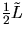 $\frac{1}{2} \tilde{L}$