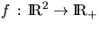 $f \, : \, \RL^2 \to \RL_+$
