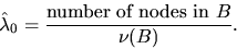 \begin{displaymath}
\hat{\lambda}_0 = \frac{\mbox{number of nodes in }B}{\nu(B)}.\end{displaymath}