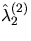 $\hat{\lambda}_2^{(2)}$