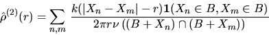 \begin{displaymath}
\hat{\rho}^{(2)}(r) = \sum_{n,m} \, \frac{k(\vert X_n - X_m\...
 ...n B, X_m \in B)}{2\pi r \nu\left( (B+X_n) \cap (B+X_m) \right)}\end{displaymath}