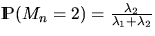 $\Prob (M_n = 2) 
= \frac{\lambda_2}{\lambda_1 + \lambda_2}$