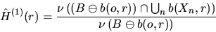 \begin{displaymath}
\hat{H}^{(1)}(r) = \frac{\nu\left( (B \ominus b(o,r)) \cap
\bigcup_n b(X_n,r) \right)}{\nu \left( B \ominus b(o,r)\right)}\end{displaymath}