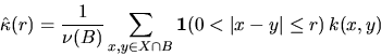 \begin{displaymath}
\hat{\kappa}(r) = \frac{1}{\nu(B)} \sum_{x,y \in X \cap B}
\bfind (0 < \vert x-y \vert \leq r) \, k(x,y)\end{displaymath}