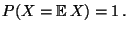 $\displaystyle P(X={\mathbb{E}\,}X)=1\,.$